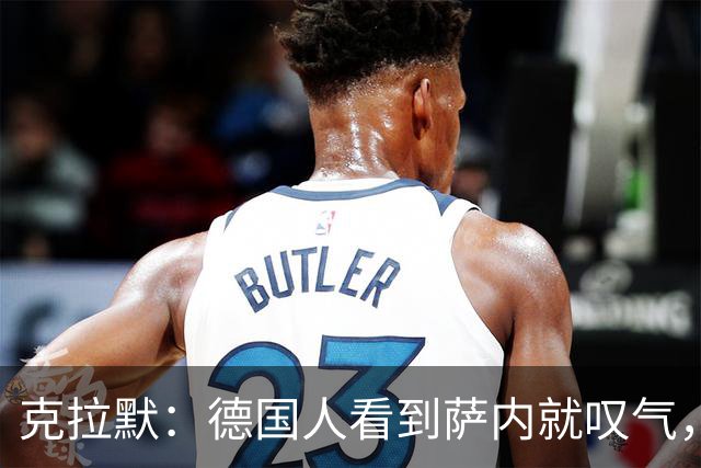 克拉默：德国人看到萨内就叹气，但我们需要能一对一的左脚右边锋