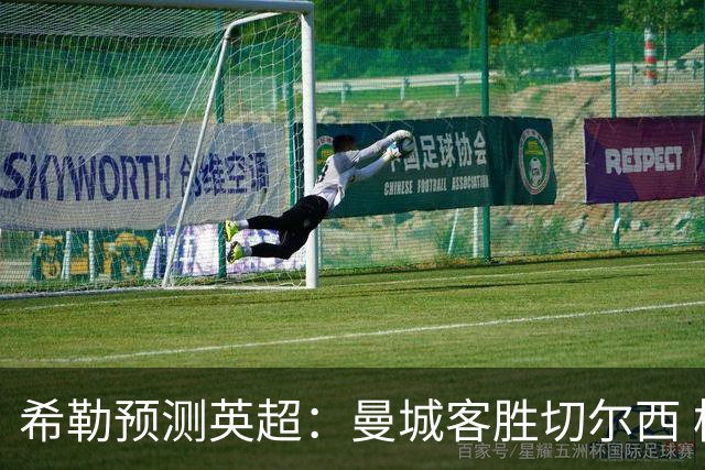 希勒预测英超：曼城客胜切尔西 枪手红军热刺皆胜