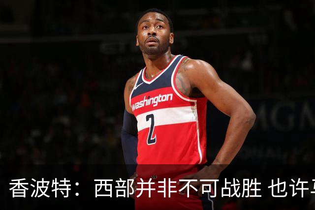 香波特：西部并非不可战胜 也许马刺已经错过了夺冠窗口期