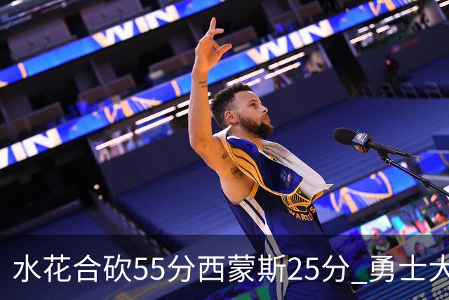 水花合砍55分西蒙斯25分 勇士大胜取得五连胜