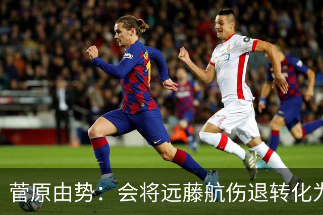 菅原由势：会将远藤航伤退转化为前进动力，夺冠将是最好的证明
